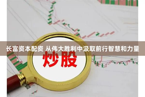 长富资本配资 从伟大胜利中汲取前行智慧和力量