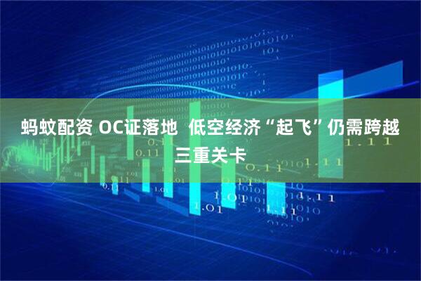 蚂蚊配资 OC证落地  低空经济“起飞”仍需跨越三重关卡