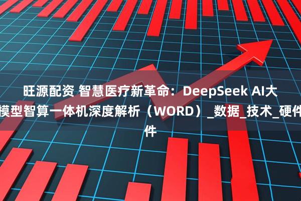 旺源配资 智慧医疗新革命：DeepSeek AI大模型智算一体机深度解析（WORD）_数据_技术_硬件