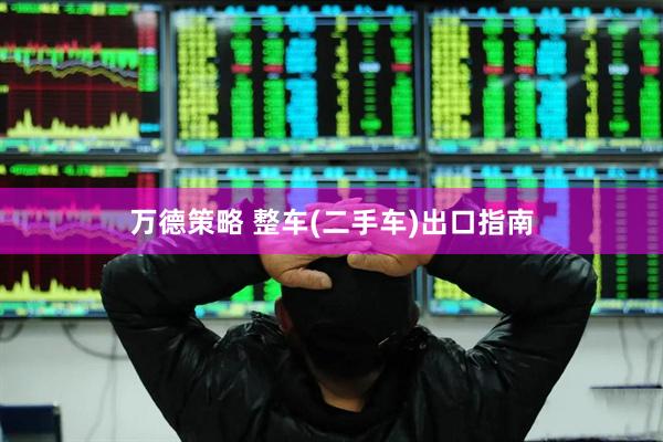 万德策略 整车(二手车)出口指南