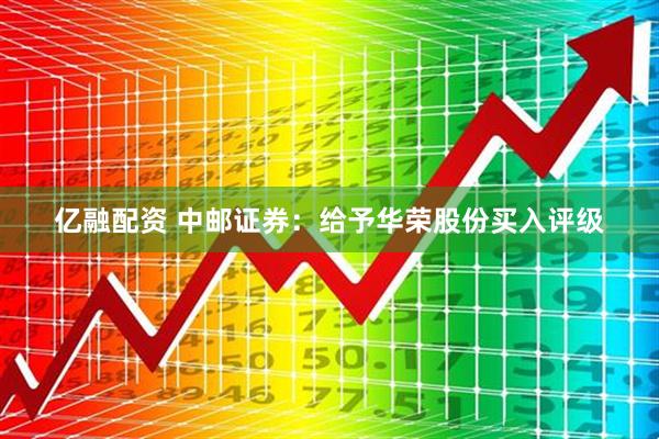 亿融配资 中邮证券：给予华荣股份买入评级