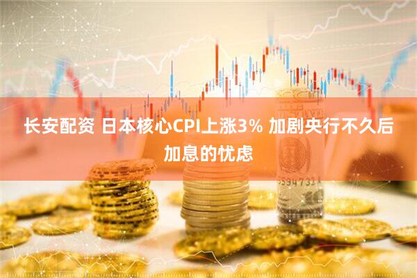 长安配资 日本核心CPI上涨3% 加剧央行不久后加息的忧虑
