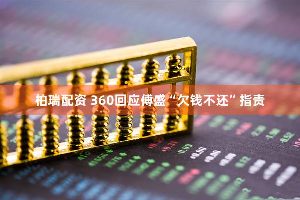 柏瑞配资 360回应傅盛“欠钱不还”指责